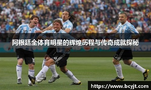 阿根廷全体育明星的辉煌历程与传奇成就探秘