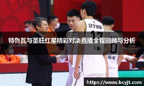 特鲁瓦与圣旺红星精彩对决直播全程回顾与分析