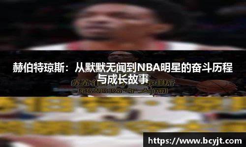 赫伯特琼斯：从默默无闻到NBA明星的奋斗历程与成长故事