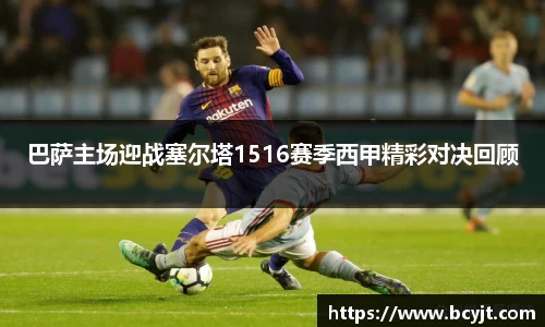 巴萨主场迎战塞尔塔1516赛季西甲精彩对决回顾