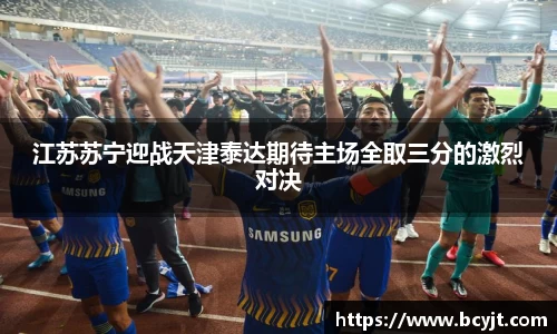 江苏苏宁迎战天津泰达期待主场全取三分的激烈对决