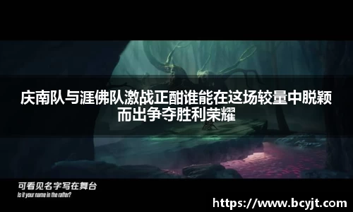 庆南队与涯佛队激战正酣谁能在这场较量中脱颖而出争夺胜利荣耀